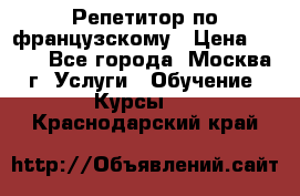 Репетитор по французскому › Цена ­ 800 - Все города, Москва г. Услуги » Обучение. Курсы   . Краснодарский край